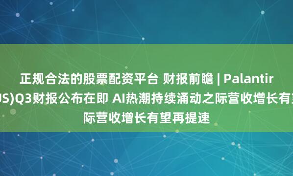 正规合法的股票配资平台 财报前瞻 | Palantir(PLTR.US)Q3财报公布在即 AI热潮持续涌动之际营收增长有望再提速