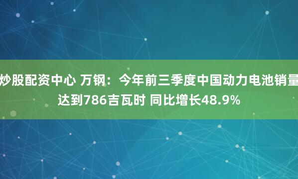 炒股配资中心 万钢：今年前三季度中国动力电池销量达到786吉瓦时 同比增长48.9%