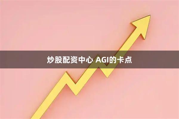 炒股配资中心 AGI的卡点