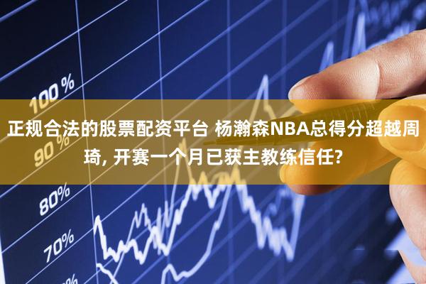 正规合法的股票配资平台 杨瀚森NBA总得分超越周琦, 开赛一个月已获主教练信任?