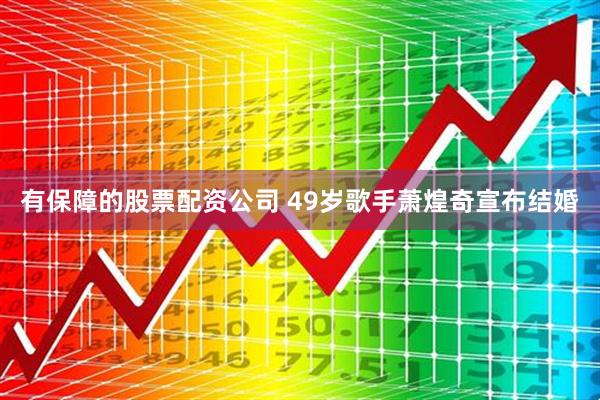 有保障的股票配资公司 49岁歌手萧煌奇宣布结婚