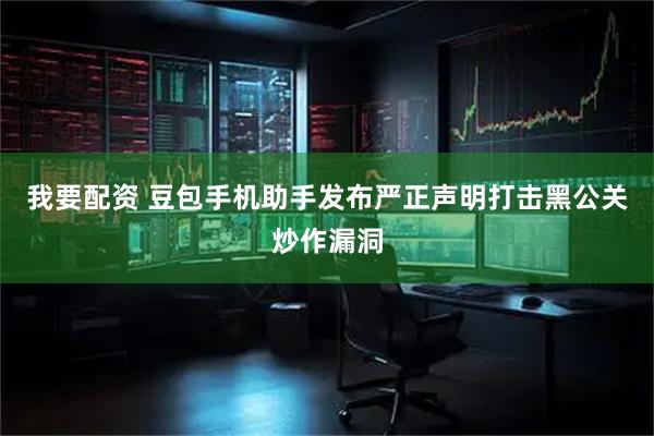 我要配资 豆包手机助手发布严正声明打击黑公关炒作漏洞