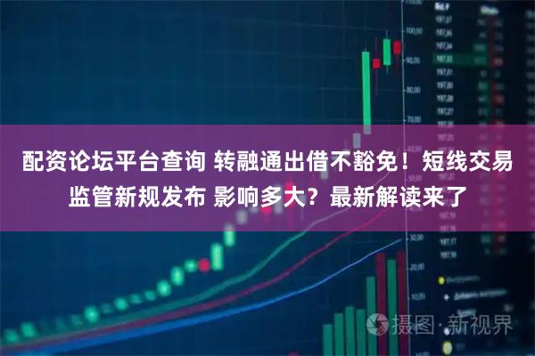 配资论坛平台查询 转融通出借不豁免！短线交易监管新规发布 影响多大？最新解读来了