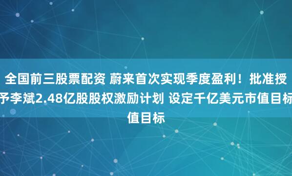 全国前三股票配资 蔚来首次实现季度盈利！批准授予李斌2.48亿股股权激励计划 设定千亿美元市值目标