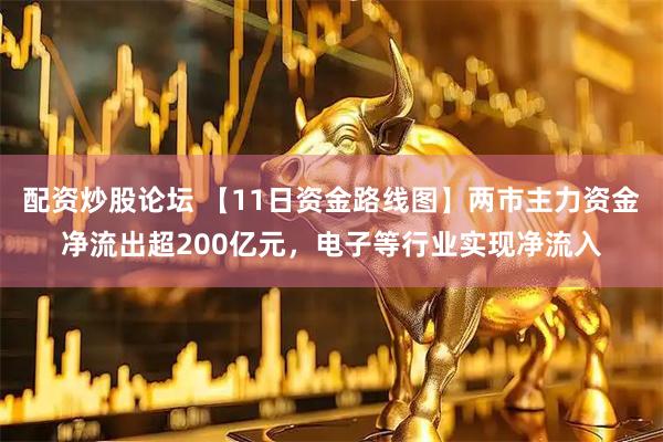 配资炒股论坛 【11日资金路线图】两市主力资金净流出超200亿元，电子等行业实现净流入