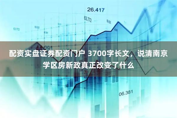 配资实盘证券配资门户 3700字长文，说清南京学区房新政真正改变了什么