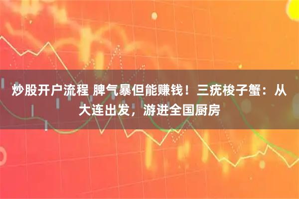 炒股开户流程 脾气暴但能赚钱！三疣梭子蟹：从大连出发，游进全国厨房